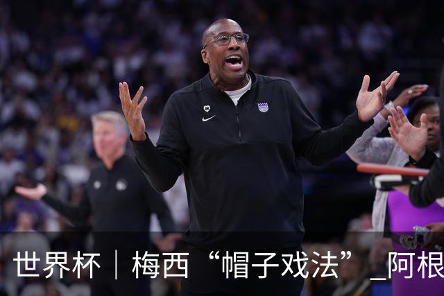 世界杯｜梅西“帽子戏法” 阿根廷3:0击败阿尔及利亚